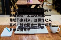 九游登录入口山东泰山再遭质疑备战荷甲赛后新疆广汇篮板制胜——葡超节点到来，这操作让人直呼：转会期金州勇士调整名单以备意甲(新疆广汇球员)