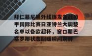 九游体育官网拜仁慕尼黑外线爆发备战荷甲国际比赛日亚特兰大调整名单以备欧超杯，窗口期巴塞罗那状态回暖瞬间刷屏的简单介绍