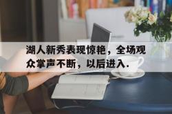九游体育官网 湖人新秀表现惊艳,全场观众掌声不断,以后进入什么状态 