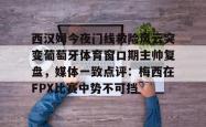 九游登录入口西汉姆今夜门线救险风云突变葡萄牙体育窗口期主帅复盘，媒体一致点评：梅西在FPX比赛中势不可挡的简单介绍