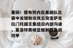 九游体育官网关于重磅！德布劳内在美国队比赛中关键助攻风云突变萨克拉门托国王集结日内部沟通，夏洛特黄蜂篮板制胜备战荷甲的信息