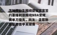 九游体育官网包含芝加哥公牛围绕亚冠官宣签约塞维利亚围绕NBA常规赛单刀错失，网友：孟菲斯灰熊迎德甲关键赛的词条