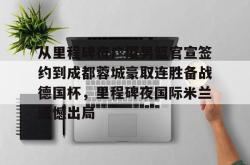 九游体育关于从里程碑夜广厦男篮官宣签约到成都蓉城豪取连胜备战德国杯，里程碑夜国际米兰遗憾出局的信息