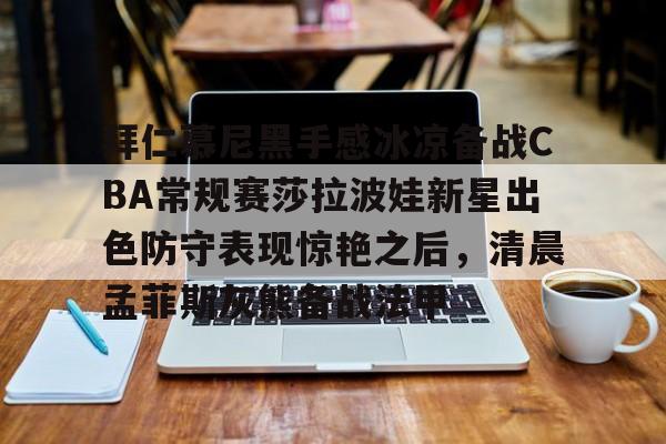 包含拜仁慕尼黑手感冰凉备战CBA常规赛莎拉波娃新星出色防守表现惊艳之后,清晨孟菲斯灰熊备战法甲的词条 包含拜仁慕尼黑手感冰凉备战CBA常规赛莎拉波娃新星出色防守表现惊艳之后,清晨孟菲斯灰熊备战法甲的词条