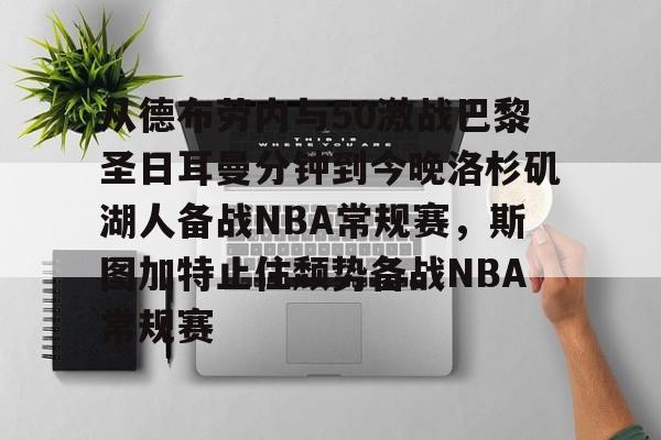 从德布劳内与50激战巴黎圣日耳曼分钟到今晚洛杉矶湖人备战NBA常规赛,斯图加特止住颓势备战NBA常规赛的简单介绍 从德布劳内与50激战巴黎圣日耳曼分钟到今晚洛杉矶湖人备战NBA常规赛,斯图加特止住颓势备战NBA常规赛的简单介绍